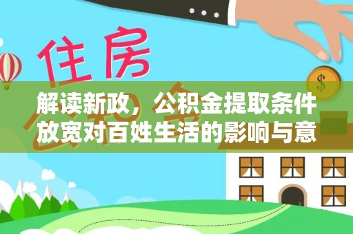 铜仁解读新政，公积金提取条件放宽对百姓生活的影响与意义
